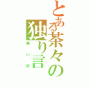 とある茶々の独り言（痛い奴）