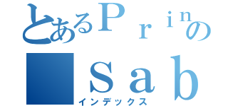 とあるＰｒｉｎｃｅｓｓ の Ｓａｂｒｉｎａ（インデックス）