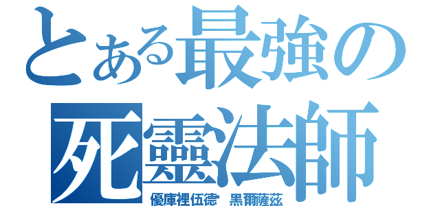 とある最強の死靈法師（優庫裡伍德·黑爾薩茲）