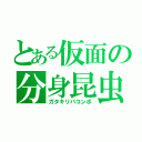 とある仮面の分身昆虫（ガタキリバコンボ）