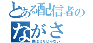 とある配信者のながさ（俺はミリじゃない）