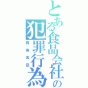 とある食品会社の犯罪行為（偽装食品）