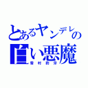 とあるヤンデレの白い悪魔（雪村豹牙）