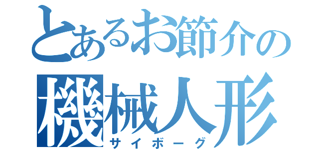 とあるお節介の機械人形（サイボーグ）