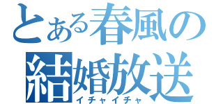 とある春風の結婚放送（イチャイチャ）