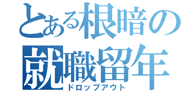 とある根暗の就職留年（ドロップアウト）