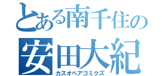 とある南千住の安田大紀（カスオペアゴミクズ）