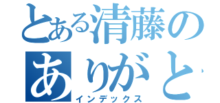 とある清藤のありがとう（インデックス）