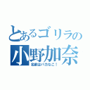 とあるゴリラの小野加奈子（名前はバカなこ！）