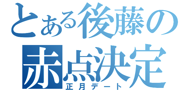 とある後藤の赤点決定（正月デート）