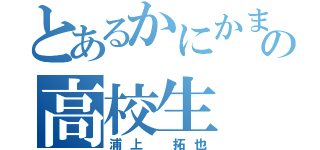 とあるかにかま好きの高校生（浦上 拓也）