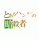 とあるハンターの暗殺者（イルミ）