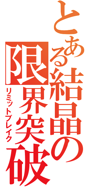 とある結晶の限界突破（リミットブレイク）