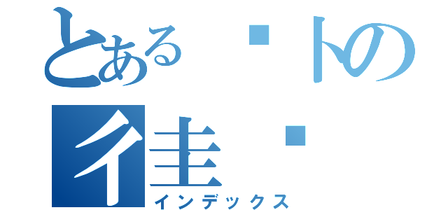 とある亻卜の彳圭亍（インデックス）