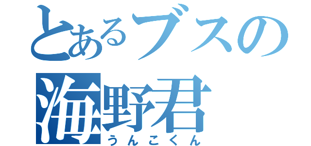 とあるブスの海野君（うんこくん）