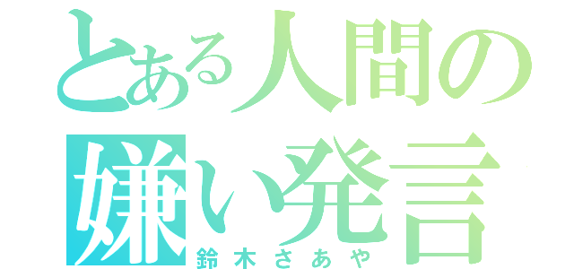 とある人間の嫌い発言（鈴木さあや）