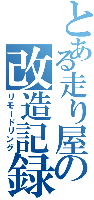 とある走り屋の改造記録（リモードリング）