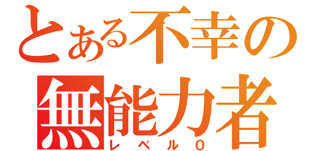 とある不幸の無能力者（レベル０）