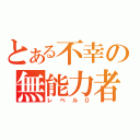 とある不幸の無能力者（レベル０）