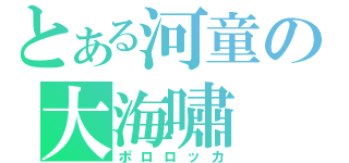 とある河童の大海嘯（ポロロッカ）