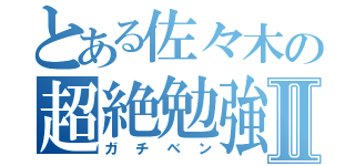 とある佐々木の超絶勉強Ⅱ（ガチベン）