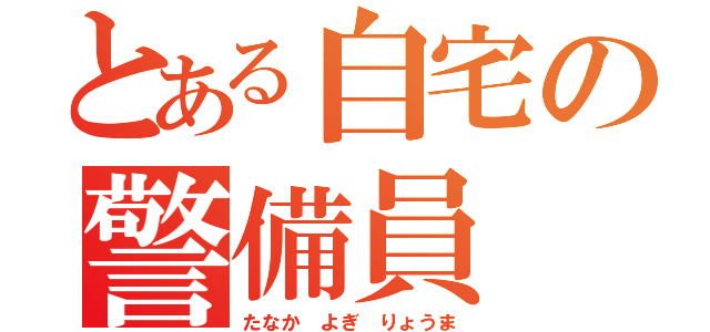 とある自宅の警備員（たなか よぎ りょうま）