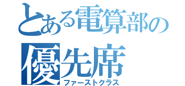 とある電算部の優先席（ファーストクラス）