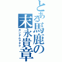 とある馬鹿の末永貴章（ガンダムヲタク）