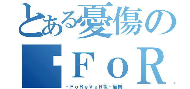 とある憂傷のღＦｏＲｅＶｅＲ夜ღ（ღＦｏＲｅＶｅＲ夜ღ憂傷）