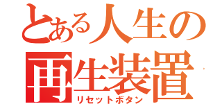 とある人生の再生装置（リセットボタン）