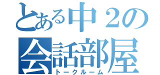 とある中２の会話部屋（トークルーム）