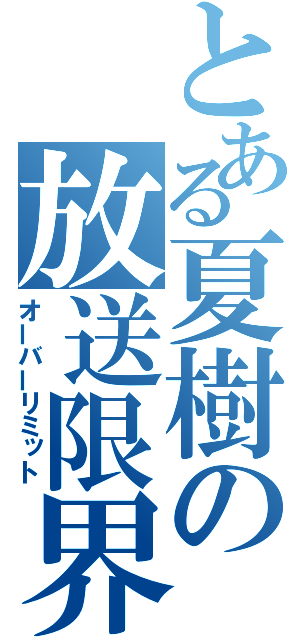 とある夏樹の放送限界（オーバーリミット）