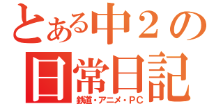 とある中２の日常日記（鉄道・アニメ・ＰＣ）