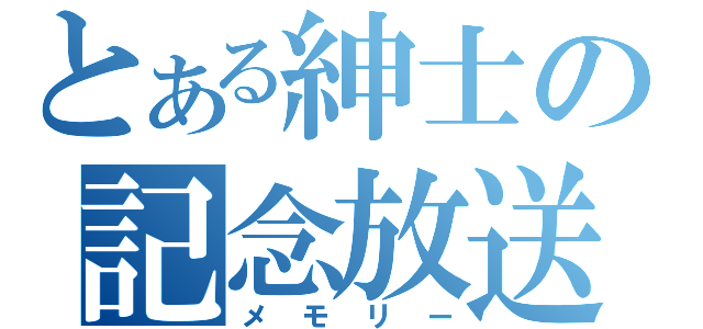 とある紳士の記念放送（メモリー）