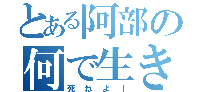 とある阿部の何で生きてんだよ！（死ねよ！）