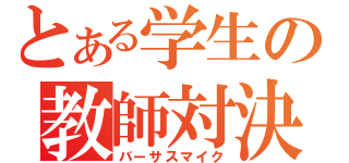 とある学生の教師対決（バーサスマイク）