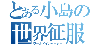 とある小島の世界征服（ワールドインベーダー）