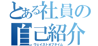 とある社員の自己紹介（ウェイストオブタイム）