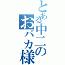 とある中二のおバカ様（ ）