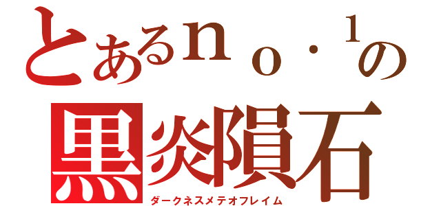 とあるｎｏ．１の黒炎隕石（ダークネスメテオフレイム）