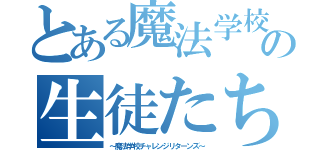 とある魔法学校の生徒たち（～魔法学校チャレンジリターンズ～）