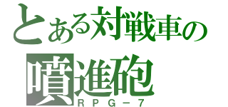 とある対戦車の噴進砲（ＲＰＧ－７）