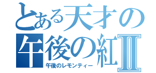 とある天才の午後の紅茶Ⅱ（午後のレモンティー）