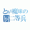 とある魔球の厨二等兵（）