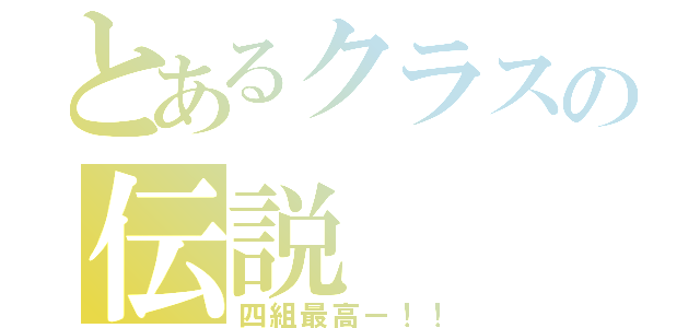 とあるクラスの伝説（四組最高ー！！）