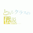 とあるクラスの伝説（四組最高ー！！）