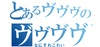 とあるヴヴヴのヴヴヴヴ（なにそれこわい）