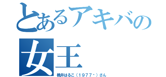 とあるアキバの女王（桃井はるこ（１９７７〜）さん）