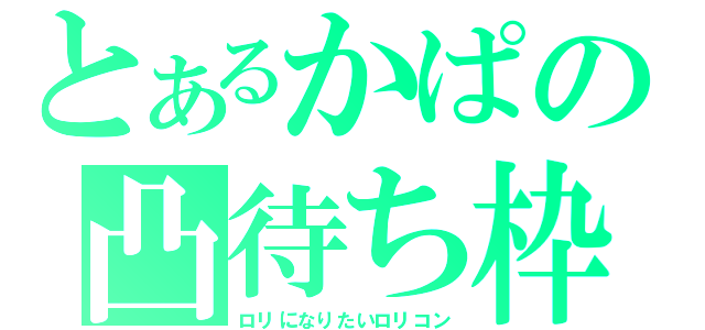 とあるかぱの凸待ち枠（ロリになりたいロリコン）