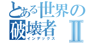 とある世界の破壊者Ⅱ（インデックス）